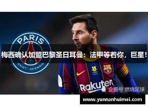 梅西确认加盟巴黎圣日耳曼：法甲等着你，巨星！