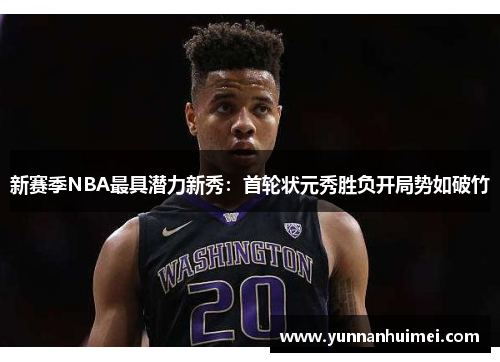 新赛季NBA最具潜力新秀：首轮状元秀胜负开局势如破竹