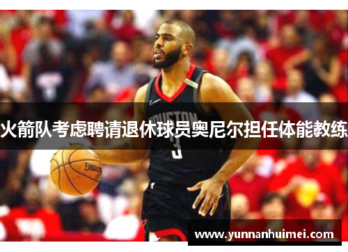 火箭队考虑聘请退休球员奥尼尔担任体能教练