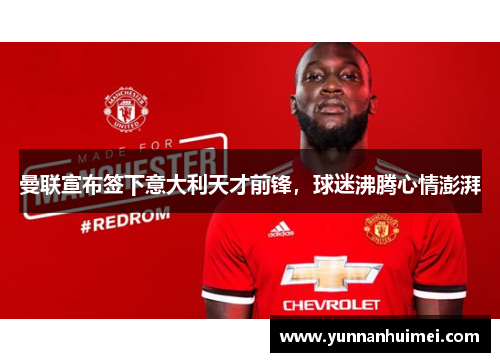 曼联宣布签下意大利天才前锋，球迷沸腾心情澎湃