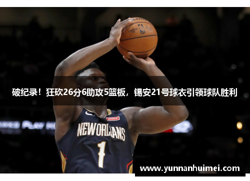 破纪录！狂砍26分6助攻5篮板，锡安21号球衣引领球队胜利